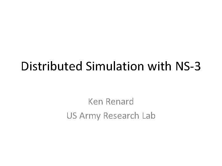 Distributed Simulation with NS-3 Ken Renard US Army Research Lab 