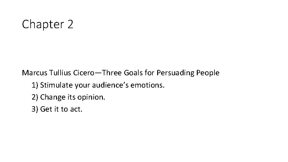 Chapter 2 Marcus Tullius Cicero—Three Goals for Persuading People 1) Stimulate your audience’s emotions.