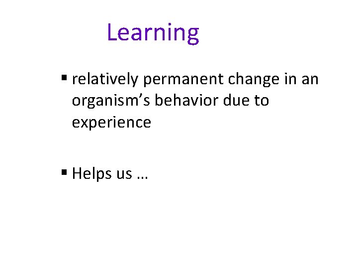 Learning § relatively permanent change in an organism’s behavior due to experience § Helps