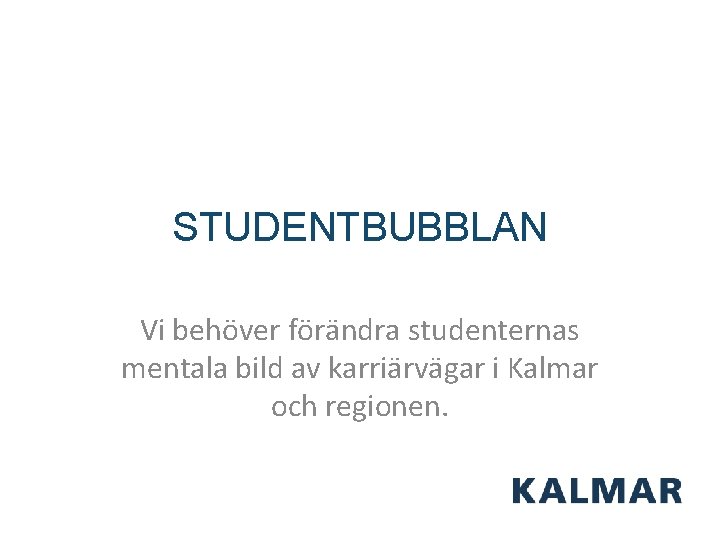 STUDENTBUBBLAN Vi behöver förändra studenternas mentala bild av karriärvägar i Kalmar och regionen. 