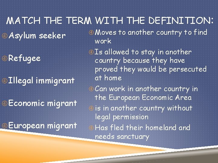 MATCH THE TERM WITH THE DEFINITION: Asylum seeker Refugee Illegal immigrant Economic migrant European