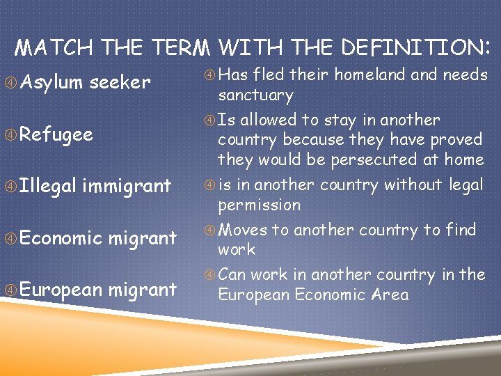 MATCH THE TERM WITH THE DEFINITION: Asylum seeker Refugee Illegal immigrant Economic migrant European