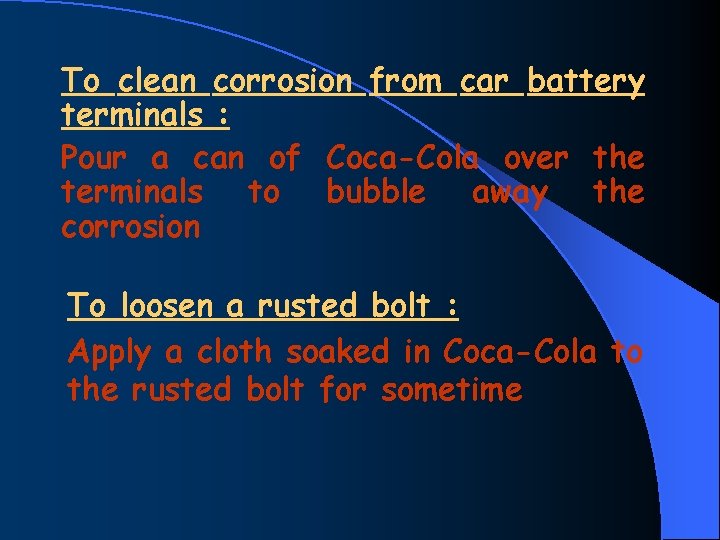 To clean corrosion from car battery terminals : Pour a can of Coca-Cola over