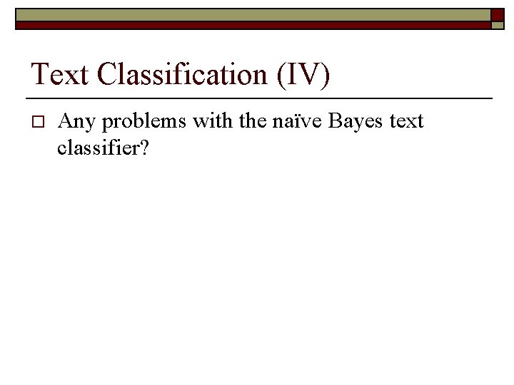 Text Classification (IV) o Any problems with the naïve Bayes text classifier? 