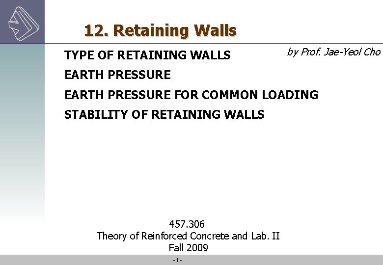 12. Retaining Walls TYPE OF RETAINING WALLS by Prof. Jae-Yeol Cho EARTH PRESSURE FOR