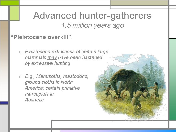 Advanced hunter-gatherers 1. 5 million years ago “Pleistocene overkill”: □ Pleistocene extinctions of certain