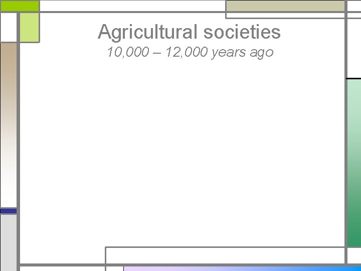 Agricultural societies 10, 000 – 12, 000 years ago 