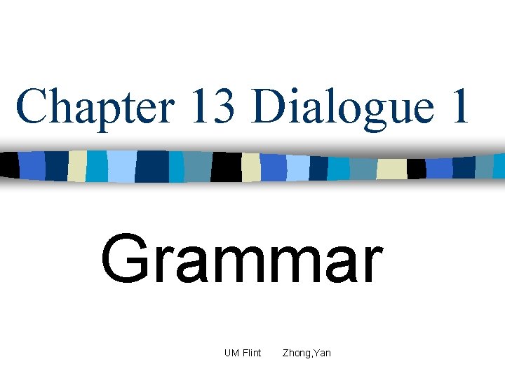 Chapter 13 Dialogue 1 Grammar UM Flint Zhong, Yan 