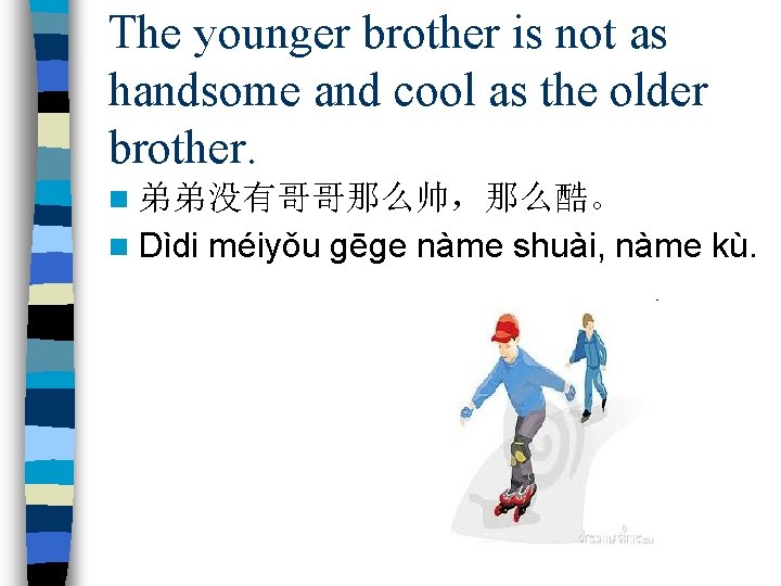 The younger brother is not as handsome and cool as the older brother. n