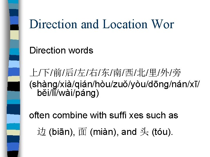 Direction and Location Wor Direction words 上/下/前/后/左/右/东/南/西/北/里/外/旁 (shàng/xià/qián/hòu/zuǒ/yòu/dōng/nán/xī/ běi/lǐ/wài/páng) often combine with suffi xes