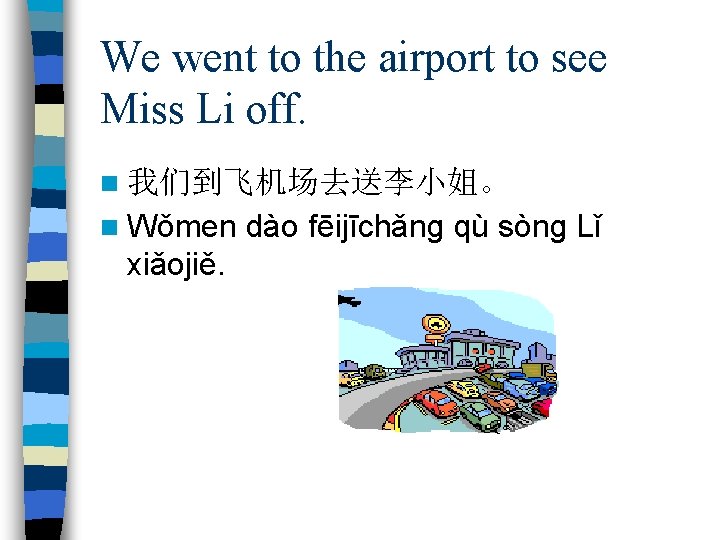 We went to the airport to see Miss Li off. n 我们到飞机场去送李小姐。 n Wǒmen
