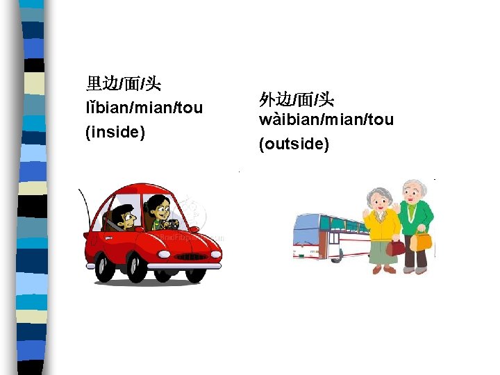 里边/面/头 lǐbian/mian/tou (inside) 外边/面/头 wàibian/mian/tou (outside) 