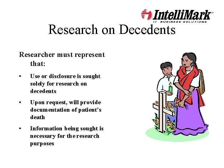 Research on Decedents Researcher must represent that: • Use or disclosure is sought solely