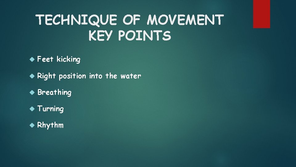 TECHNIQUE OF MOVEMENT KEY POINTS Feet kicking Right position into the water Breathing Turning