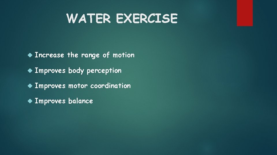 WATER EXERCISE Increase the range of motion Improves body perception Improves motor coordination Improves