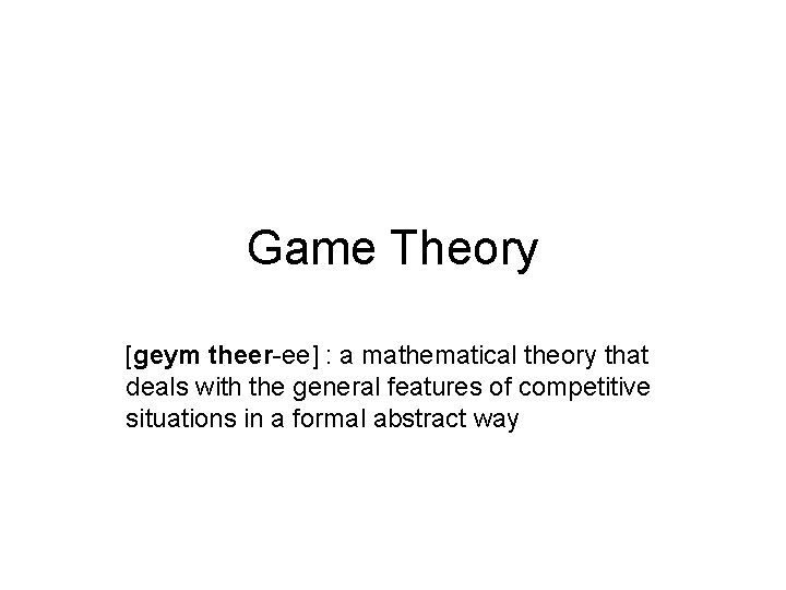 Game Theory [geym theer-ee] : a mathematical theory that deals with the general features