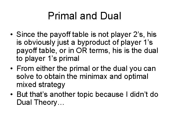Primal and Dual • Since the payoff table is not player 2’s, his is Primal and Dual • Since the payoff table is not player 2’s, his is