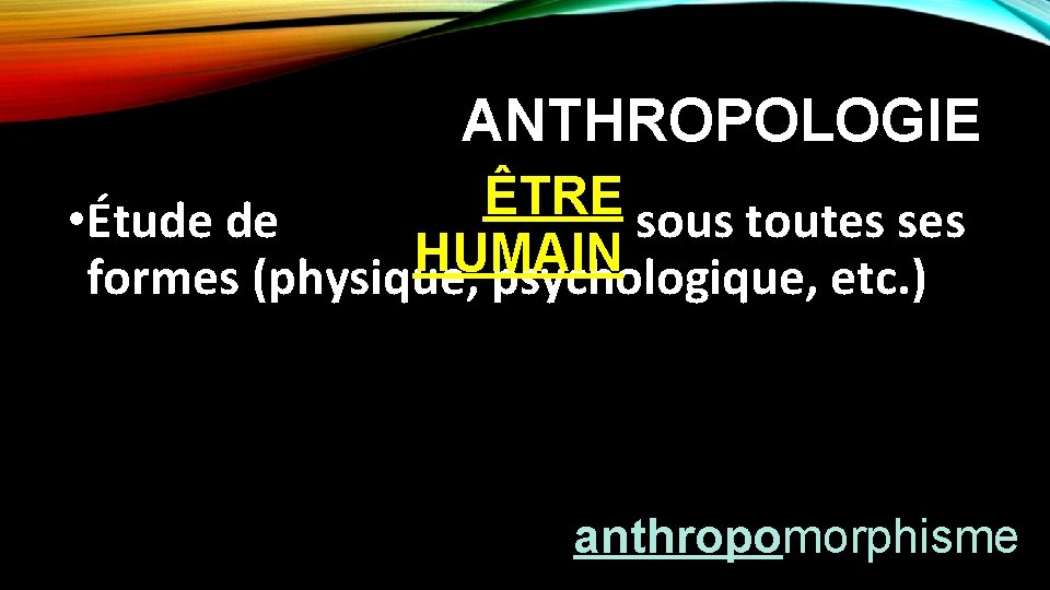 ANTHROPOLOGIE ÊTRE • Étude de sous toutes ses HUMAIN formes (physique, psychologique, etc. )