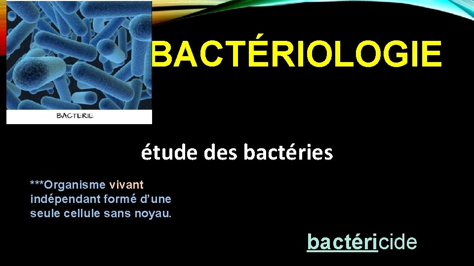 BACTÉRIOLOGIE étude des bactéries ***Organisme vivant indépendant formé d’une seule cellule sans noyau. bactéricide