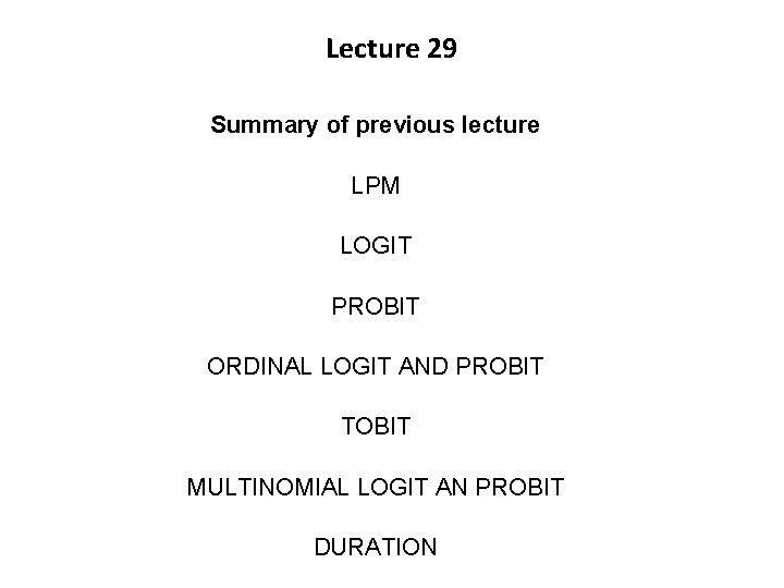 Lecture 29 Summary of previous lecture LPM LOGIT PROBIT ORDINAL LOGIT AND PROBIT TOBIT