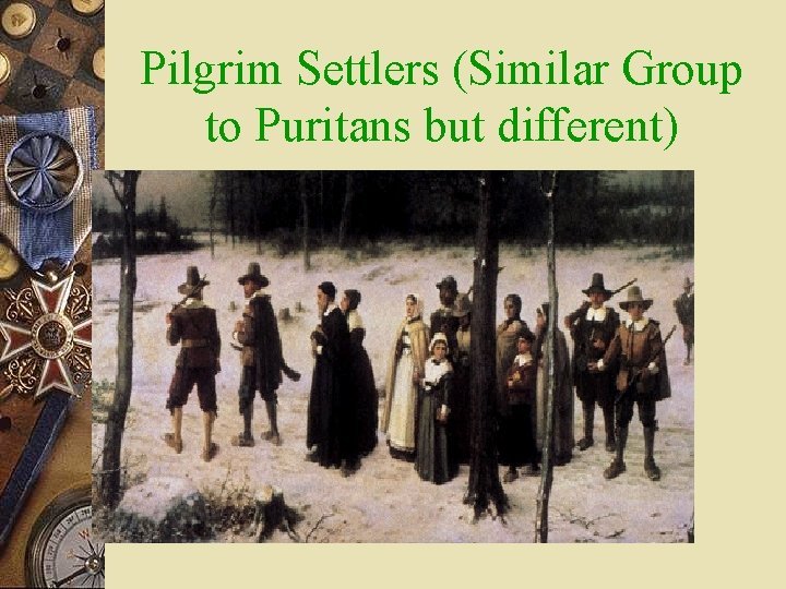 Pilgrim Settlers (Similar Group to Puritans but different) 