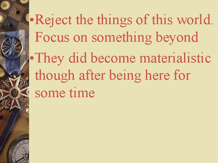  • Reject the things of this world. Focus on something beyond • They