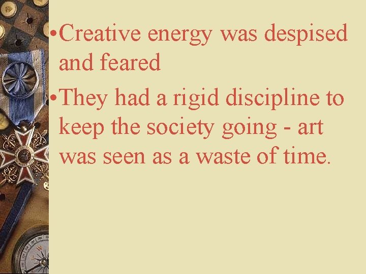  • Creative energy was despised and feared • They had a rigid discipline