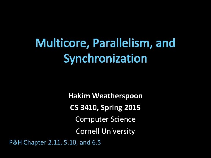 Multicore, Parallelism, and Synchronization Hakim Weatherspoon CS 3410, Spring 2015 Computer Science Cornell University