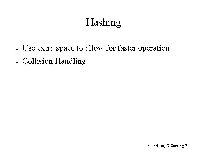 Hashing ● Use extra space to allow for faster operation ● Collision Handling Searching