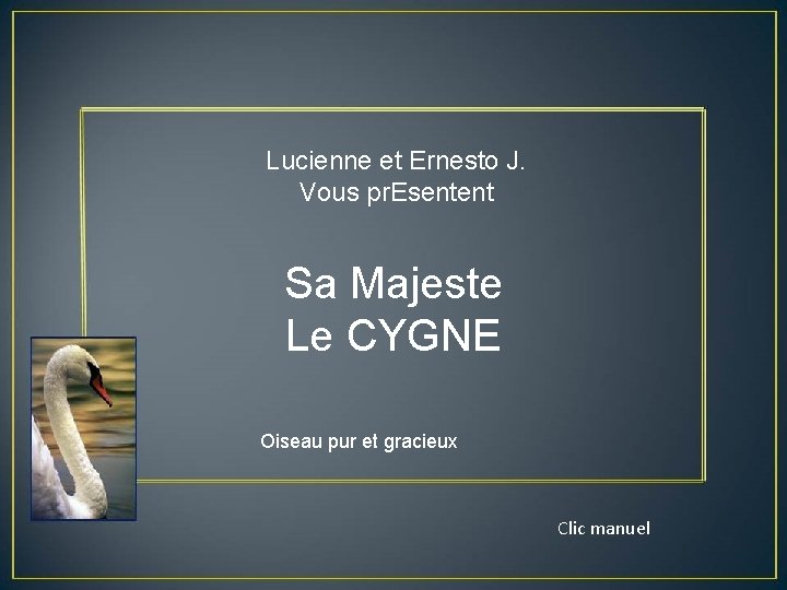 Lucienne et Ernesto J. Vous pr. Esentent Sa Majeste Le CYGNE Oiseau pur et