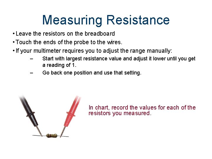 Measuring Resistance • Leave the resistors on the breadboard • Touch the ends of