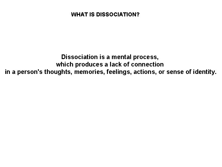 WHAT IS DISSOCIATION? Dissociation is a mental process, which produces a lack of connection