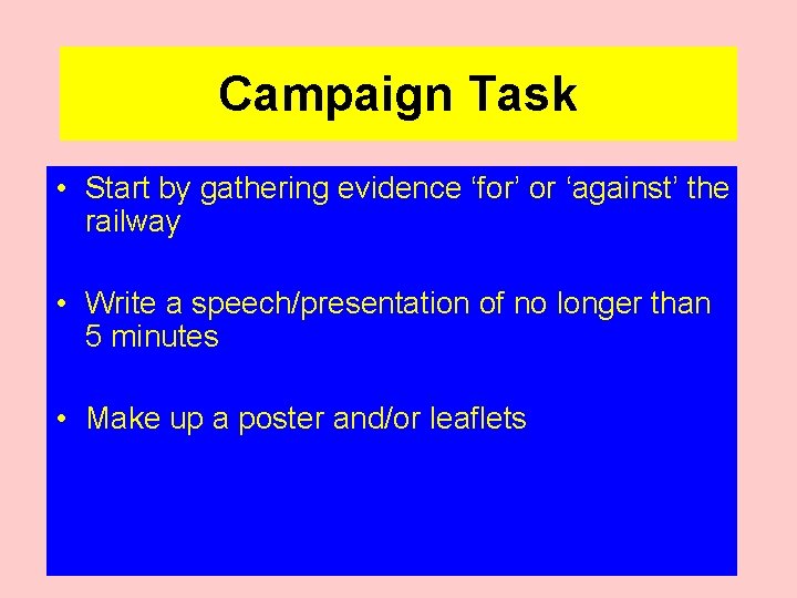 Campaign Task • Start by gathering evidence ‘for’ or ‘against’ the railway • Write