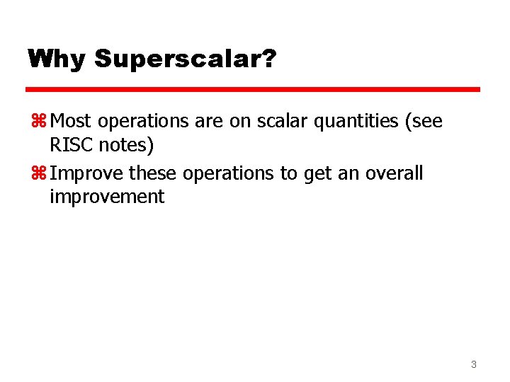 Why Superscalar? z Most operations are on scalar quantities (see RISC notes) z Improve