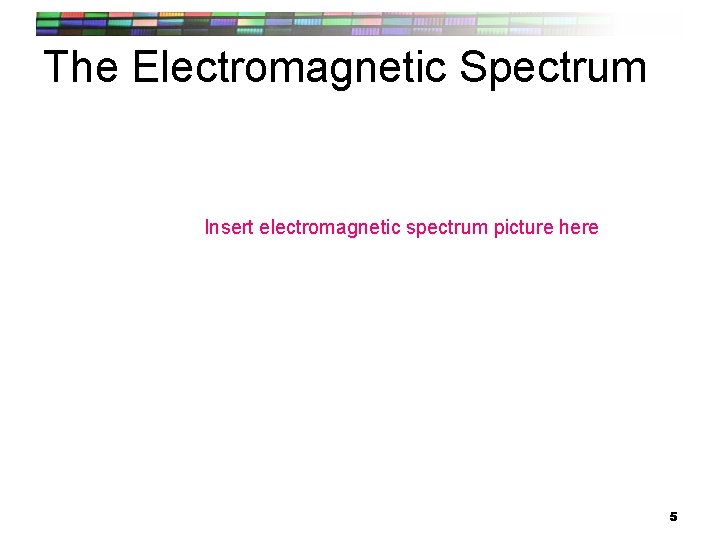 The Electromagnetic Spectrum Insert electromagnetic spectrum picture here 5 