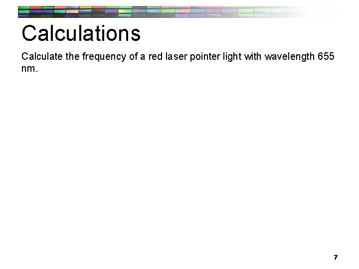 Calculations Calculate the frequency of a red laser pointer light with wavelength 655 nm.