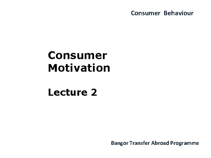 Consumer Behaviour Consumer Motivation Lecture 2 Bangor Transfer Abroad Programme 