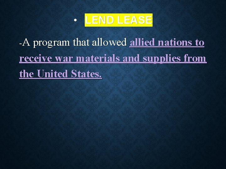  • LEND LEASE -A program that allowed allied nations to receive war materials
