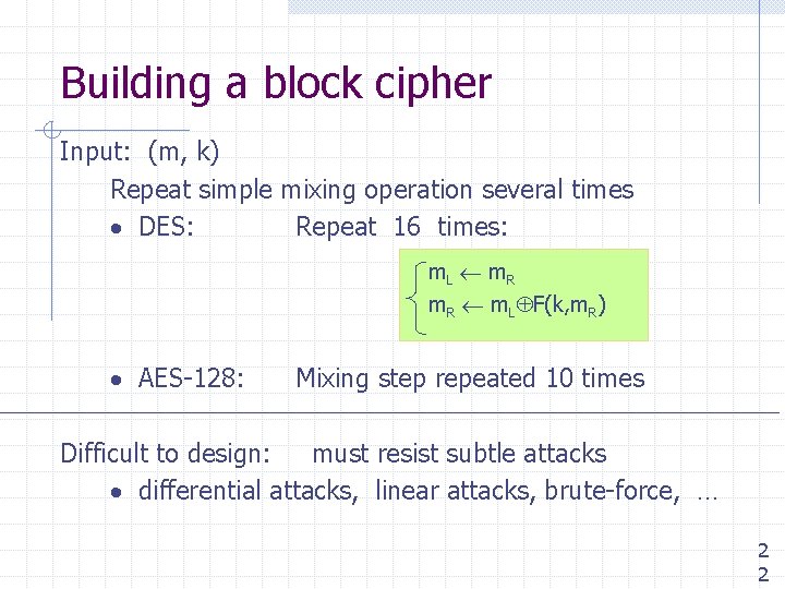 Building a block cipher Input: (m, k) Repeat simple mixing operation several times DES: