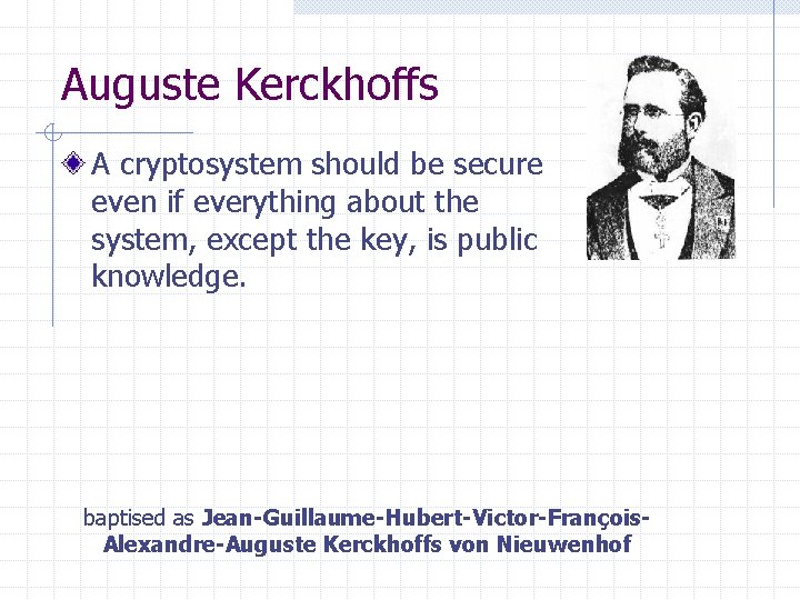 Auguste Kerckhoffs A cryptosystem should be secure even if everything about the system, except