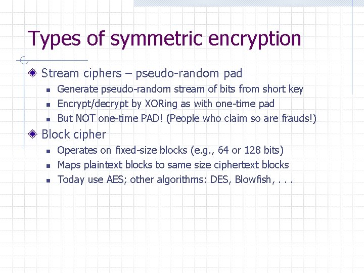 Types of symmetric encryption Stream ciphers – pseudo-random pad n n n Generate pseudo-random
