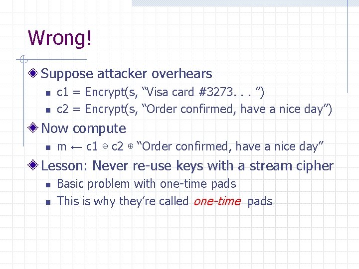 Wrong! Suppose attacker overhears n n c 1 = Encrypt(s, “Visa card #3273. .