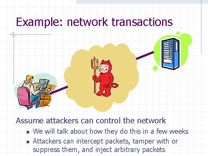 Example: network transactions Assume attackers can control the network n n We will talk