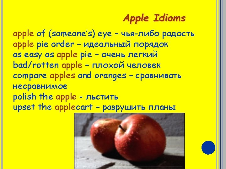 Apple Idioms apple of (someone’s) eye – чья-либо радость apple pie order – идеальный