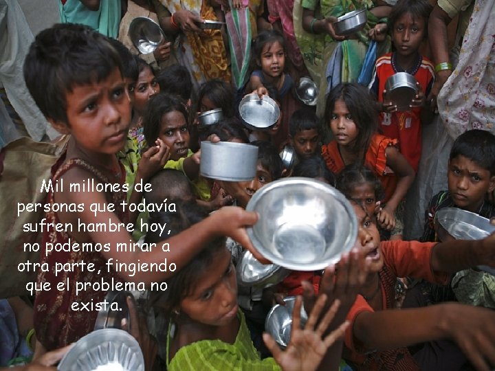 Mil millones de personas que todavía sufren hambre hoy, no podemos mirar a otra