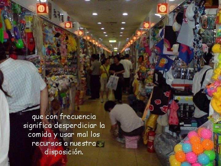 que con frecuencia significa desperdiciar la comida y usar mal los recursos a nuestra