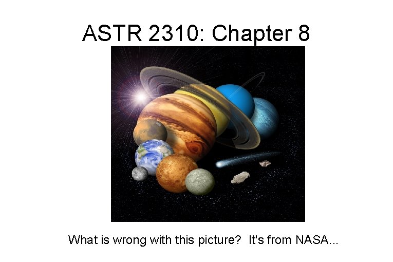 ASTR 2310: Chapter 8 What is wrong with this picture? It's from NASA. .