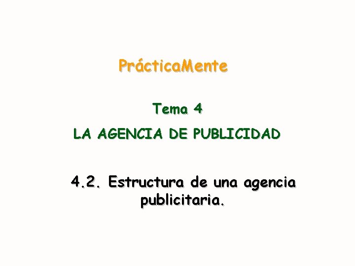 Práctica. Mente Tema 4 LA AGENCIA DE PUBLICIDAD 4. 2. Estructura de una agencia