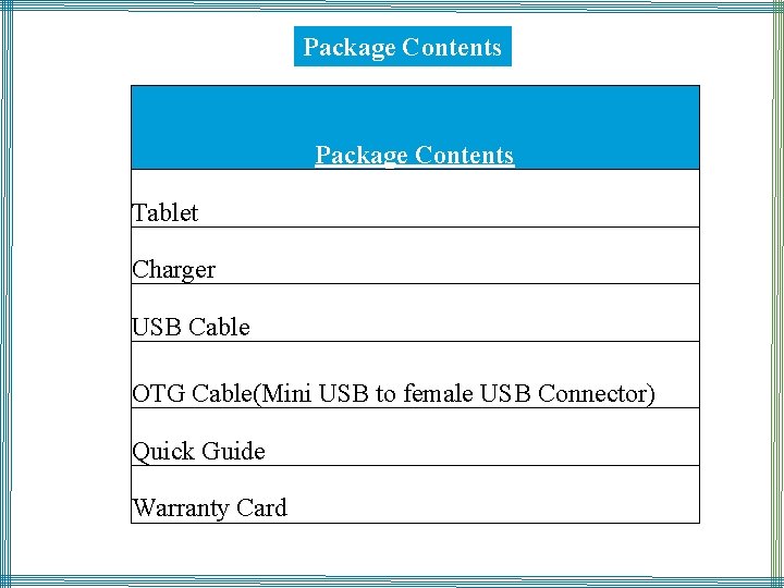 Package Contents Tablet Charger USB Cable OTG Cable(Mini USB to female USB Connector) Quick