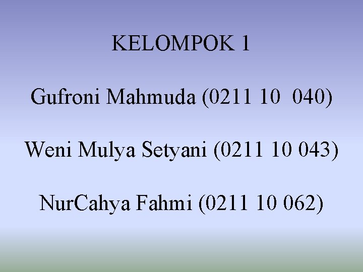 KELOMPOK 1 Gufroni Mahmuda (0211 10 040) Weni Mulya Setyani (0211 10 043) Nur.